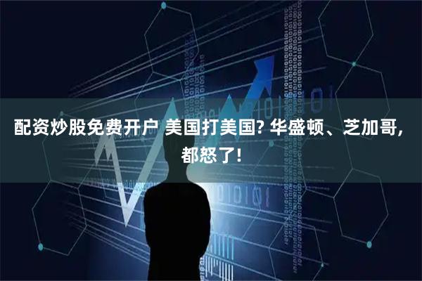 配资炒股免费开户 美国打美国? 华盛顿、芝加哥, 都怒了!